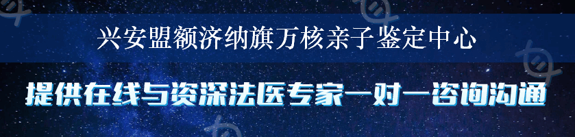 兴安盟额济纳旗万核亲子鉴定中心